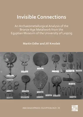 Conexiones invisibles: Análisis arqueometalúrgico de la metalistería de la Edad de Bronce del Museo Egipcio de la Universidad de Leipzig - Invisible Connections: An Archaeometallurgical Analysis of the Bronze Age Metalwork from the Egyptian Museum of the University of Leipzig