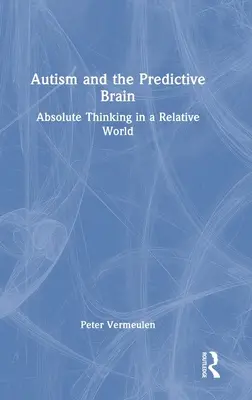 El autismo y el cerebro predictivo: Pensamiento absoluto en un mundo relativo - Autism and The Predictive Brain: Absolute Thinking in a Relative World