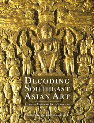 Descifrando el arte del sudeste asiático: Estudios en honor de Piriya Krairiksh - Decoding Southeast Asian Art: Studies in Honor of Piriya Krairiksh