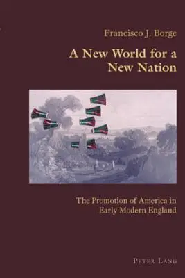 A New World for a New Nation; The Promotion of America in Early Modern England (Un nuevo mundo para una nueva nación: la promoción de América en la Inglaterra moderna temprana) - A New World for a New Nation; The Promotion of America in Early Modern England