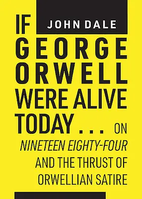 Si George Orwell viviera hoy...: Sobre Mil novecientos ochenta y cuatro y el impulso de la sátira orwelliana - If George Orwell Were Alive Today...: On Nineteen Eighty-Four and the Thrust of Orwellian Satire