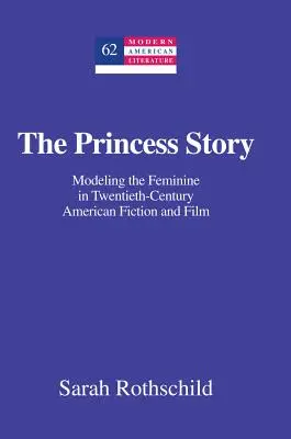 El cuento de la princesa: modelado de lo femenino en la ficción y el cine estadounidenses del siglo XX - The Princess Story; Modeling the Feminine in Twentieth-Century American Fiction and Film