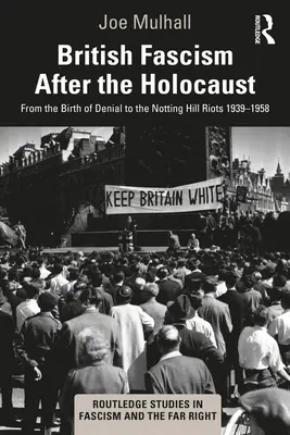 El fascismo británico después del Holocausto: Del nacimiento de la negación a los disturbios de Notting Hill 1939-1958 - British Fascism After the Holocaust: From the Birth of Denial to the Notting Hill Riots 1939-1958