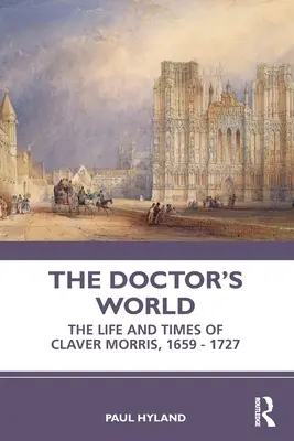 El mundo del médico: Vida y época de Claver Morris, 1659-1727 - The Doctor's World: The Life and Times of Claver Morris, 1659 - 1727