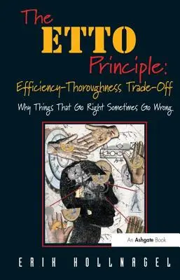 El principio ETTO: compromiso entre eficacia y rigor: por qué las cosas que salen bien a veces salen mal - The ETTO Principle: Efficiency-Thoroughness Trade-Off: Why Things That Go Right Sometimes Go Wrong