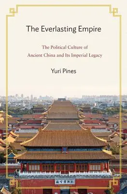 El imperio eterno: La cultura política de la antigua China y su legado imperial - The Everlasting Empire: The Political Culture of Ancient China and Its Imperial Legacy