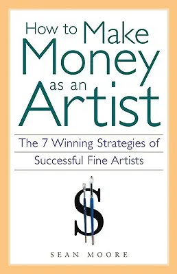 Cómo ganar dinero como artista: Las 7 estrategias ganadoras de los artistas de éxito - How to Make Money as an Artist: The 7 Winning Strategies of Successful Fine Artists