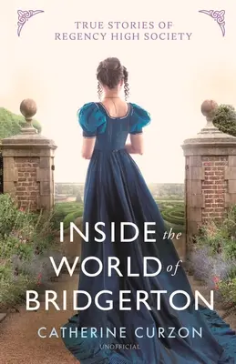 En el mundo de Bridgerton: Historias reales de la alta sociedad de la Regencia - Inside the World of Bridgerton: True Stories of Regency High Society