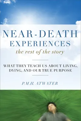 Experiencias cercanas a la muerte, el resto de la historia: Lo que nos enseñan sobre la vida, la muerte y nuestro verdadero propósito - Near-Death Experiences, the Rest of the Story: What They Teach Us about Living and Dying and Our True Purpose