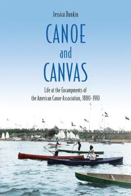 Canoa y lienzo: La vida en los campamentos de la American Canoe Association, 1880-1910 - Canoe and Canvas: Life at the Encampments of the American Canoe Association, 1880-1910