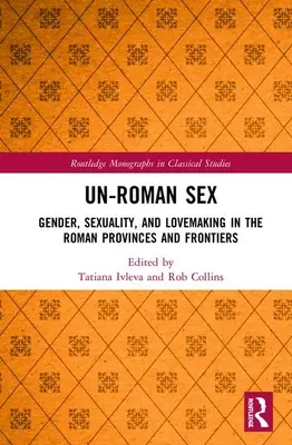 Sexo no romano: Género, sexualidad y relaciones amorosas en las provincias y fronteras romanas - Un-Roman Sex: Gender, Sexuality, and Lovemaking in the Roman Provinces and Frontiers