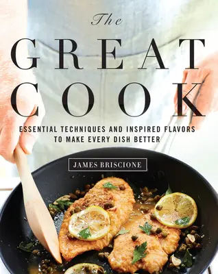 El Gran Cocinero: Técnicas Esenciales y Sabores Inspirados para Mejorar Cada Plato - The Great Cook: Essential Techniques and Inspired Flavors to Make Every Dish Better