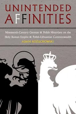 Afinidades involuntarias: Historiadores alemanes y polacos del siglo XIX sobre el Sacro Imperio Romano Germánico y la Mancomunidad Polaco-Lituana - Unintended Affinities: Nineteenth-Century German and Polish Historians on the Holy Roman Empire and the Polish-Lithuanian Commonwealth