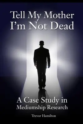 Dígale a mi madre que no estoy muerto: Estudio de un caso de investigación sobre médiums - Tell My Mother I'm Not Dead: A Case Study in Mediumship Research