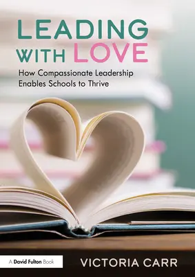 Liderar con amor: Cómo el liderazgo compasivo permite a las escuelas prosperar: Cómo el liderazgo compasivo permite a las escuelas prosperar - Leading with Love: How Compassionate Leadership Enables Schools to Thrive: How Compassionate Leadership Enables Schools to Thrive