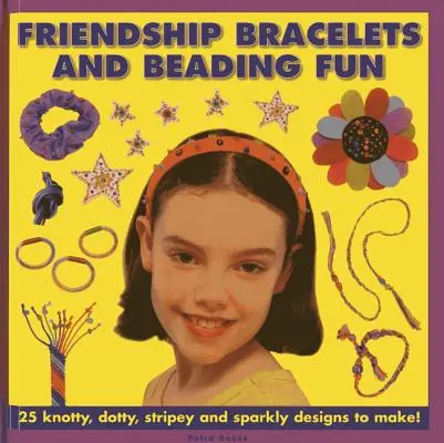 ¡Pulseras de la Amistad y Diversión con Abalorios: 25 Diseños de Nudos, Puntos, Rayas y Destellos para Hacer! - Friendship Bracelets and Beading Fun: 25 Knotty, Dotty, Stripey and Sparkly Designs to Make!