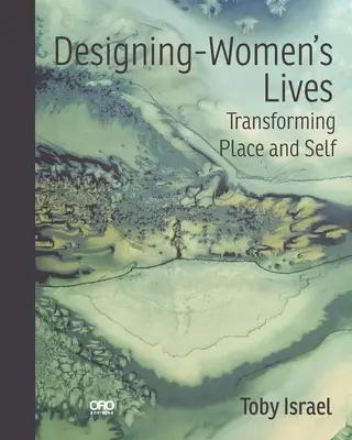 Diseñar la vida de las mujeres: Transformar el lugar y el yo - Designing-Women's Lives: Transforming Place and Self