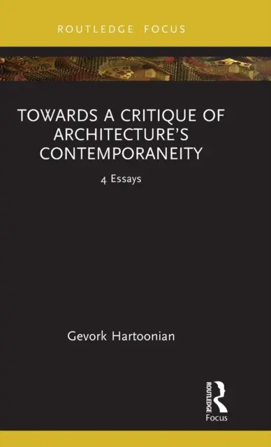 Hacia una crítica de la contemporaneidad de la arquitectura: 4 ensayos - Towards a Critique of Architecture's Contemporaneity: 4 Essays