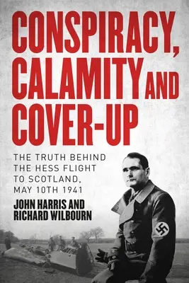 Conspiración, calamidad y encubrimiento: La verdad tras el vuelo de Hess a Escocia, 10 de mayo de 1941 - Conspiracy, Calamity and Cover-Up: The Truth Behind the Hess Flight to Scotland, May 10th 1941