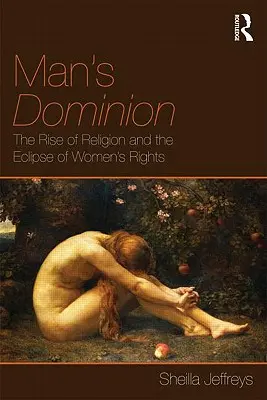 El dominio del hombre: El auge de la religión y el eclipse de los derechos de la mujer - Man's Dominion: The Rise of Religion and the Eclipse of Women's Rights