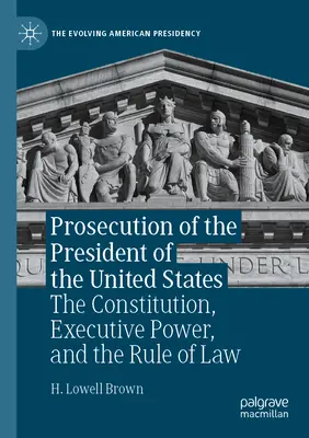 El enjuiciamiento del Presidente de los Estados Unidos: La Constitución, el poder ejecutivo y el Estado de Derecho - Prosecution of the President of the United States: The Constitution, Executive Power, and the Rule of Law