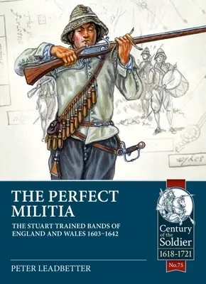 La milicia perfecta: Las bandas de Inglaterra y Gales formadas por los Estuardo 1603-1642 - The Perfect Militia: The Stuart Trained Bands of England and Wales 1603-1642