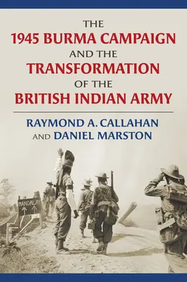 La campaña de Birmania de 1945 y la transformación del ejército británico de la India - The 1945 Burma Campaign and the Transformation of the British Indian Army