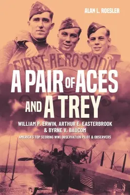 A Pair of Aces and a Trey: 1st Lieutenants William P. Erwin, Arthur E. Easterbrook, and Byrne V. Baucom: Los mejores observadores estadounidenses de la Primera Guerra Mundial - A Pair of Aces and a Trey: 1st Lieutenants William P. Erwin, Arthur E. Easterbrook, and Byrne V. Baucom: America's Top Scoring World War I Observ