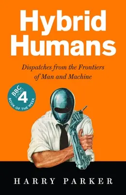 Humanos híbridos: Despachos desde las fronteras del hombre y la máquina - Hybrid Humans: Dispatches from the Frontiers of Man and Machine