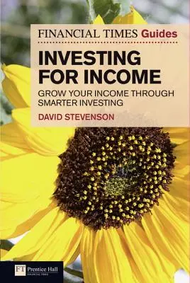 Financial Times Guide to Investing for Income, The - Aumente sus ingresos mediante una inversión más inteligente - Financial Times Guide to Investing for Income, The - Grow Your Income Through Smarter Investing