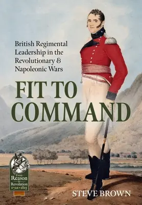 Fit to Command: El liderazgo de los regimientos británicos en las guerras revolucionarias y napoleónicas - Fit to Command: British Regimental Leadership in the Revolutionary & Napoleonic Wars