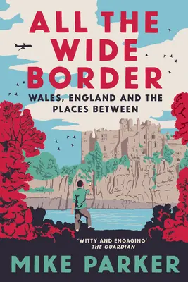 Toda la amplia frontera: Gales, Inglaterra y los lugares intermedios - All the Wide Border: Wales, England and the Places Between