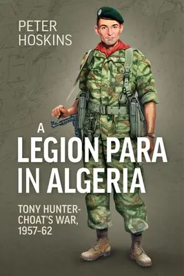 Una Legión Para en Argelia: La guerra de Tony Hunter-Choat, 1957-62 - A Legion Para in Algeria: Tony Hunter-Choat's War, 1957-62