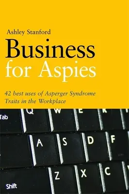 Negocios para Aspies: 42 Buenas Prácticas para Utilizar con Éxito los Rasgos del Síndrome de Asperger en el Trabajo - Business for Aspies: 42 Best Practices for Using Asperger Syndrome Traits at Work Successfully