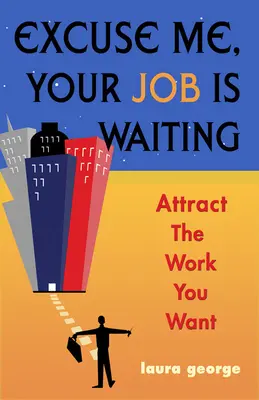 Disculpe, su trabajo le espera - Atraiga el trabajo que desea (Laura George) - Excuse Me, Your Job is Waiting - Attract the Work You Want (George Laura (Laura George))