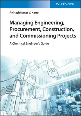 Gestión de proyectos de ingeniería, aprovisionamiento, construcción y puesta en marcha: Guía del ingeniero químico - Managing Engineering, Procurement, Construction, and Commissioning Projects: A Chemical Engineer's Guide