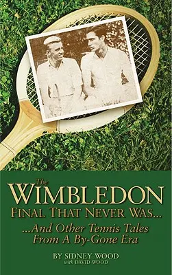 La final de Wimbledon que nunca fue...: ...y otras historias del tenis de una época pasada - The Wimbledon Final That Never Was...: ...and Other Tennis Tales from a Bygone Era