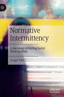 Intermitencia normativa: Una sociología del fracaso de la estructuración social - Normative Intermittency: A Sociology of Failing Social Structuration