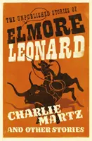 Charlie Martz y otras historias - Los cuentos inéditos de Elmore Leonard - Charlie Martz and Other Stories - The Unpublished Stories of Elmore Leonard