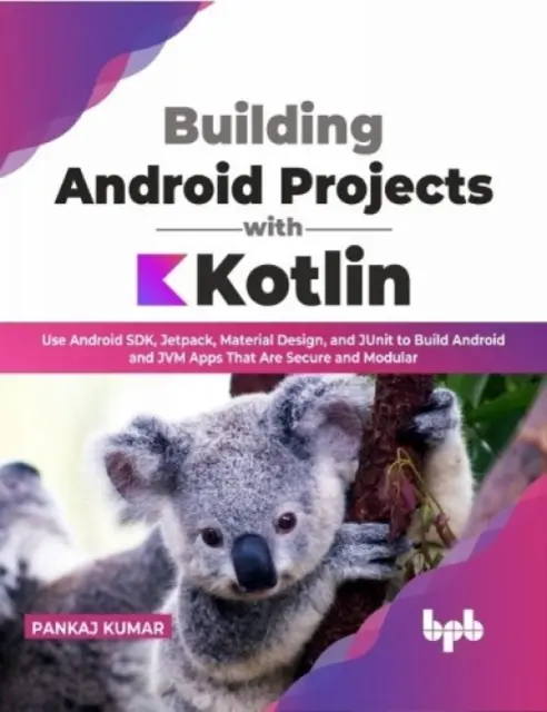 Building Android Projects with Kotlin - Use Android SDK, Jetpack, Material Design, and JUnit to Build Android and JVM Apps That Are Secure and Modula