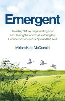 Emergentes: Restaurar la naturaleza, regenerar los alimentos y sanar el mundo restableciendo la conexión entre las personas y lo salvaje - Emergent: Rewilding Nature, Regenerating Food and Healing the World by Restoring the Connection Between People and the Wild