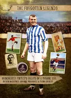 Leyendas olvidadas - Leyendas del Manchester United de una época pasada - Forgotten Legends - Manchester United's Legends of a Bygone Era