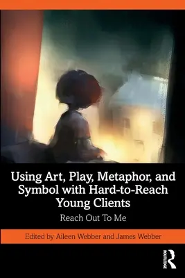 El uso del arte, el juego, la metáfora y el símbolo con clientes jóvenes de difícil acceso: Reach Out To Me - Using Art, Play, Metaphor, and Symbol with Hard-to-Reach Young Clients: Reach Out To Me