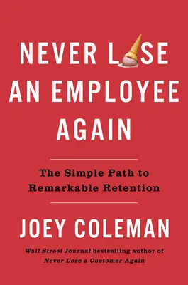 No vuelva a perder a un empleado: El sencillo camino hacia una retención extraordinaria - Never Lose an Employee Again: The Simple Path to Remarkable Retention