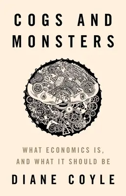 Engranajes y monstruos: Qué es la economía y qué debería ser - Cogs and Monsters: What Economics Is, and What It Should Be