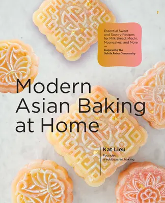 Modern Asian Baking at Home: Essential Sweet and Savory Recipes for Milk Bread, Mochi, Mooncakes, and More; Inspired by the Subtle Asian Baking Com