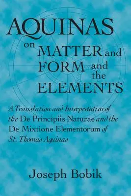Aquino sobre la materia, la forma y los elementos: Traducción e interpretación del De Principiis Naturae y del De Mixtione Elementorum de St. - Aquinas on Matter and Form and the Elements: A Translation and Interpretation of the De Principiis Naturae and the De Mixtione Elementorum of St. Thom