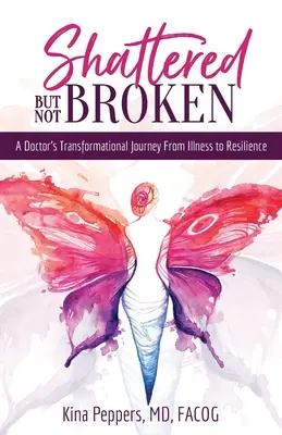 Shattered But Not Broken: El viaje transformador de un médico de la enfermedad a la resiliencia - Shattered But Not Broken: A Doctor's Transformational Journey From Illness to Resilience