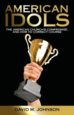 American Idols: The American Church's Compromise, and How to Correct Course (Ídolos americanos: El compromiso de la Iglesia estadounidense y cómo corregir el rumbo) - American Idols: The American Church's Compromise, and How to Correct Course