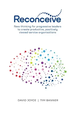 Reconceive: Nuevas ideas para que los líderes progresistas creen organizaciones de servicios productivas y con una visión positiva - Reconceive: New Thinking for Progressive Leaders to Create Productive, Positively Viewed Service Organisations